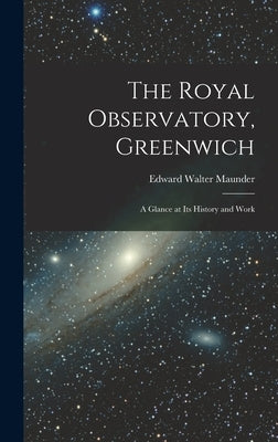 The Royal Observatory, Greenwich: A Glance at Its History and Work by Maunder, Edward Walter