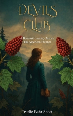 Devil's Club: A Botanist's Journey Across the American Frontier by Scott, Trudie Behr