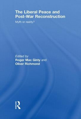 The Liberal Peace and Post-War Reconstruction: Myth or Reality? by Macginty, Roger