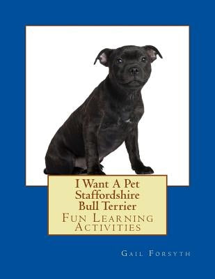I Want A Pet Staffordshire Bull Terrier: Fun Learning Activities by Forsyth, Gail
