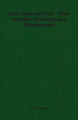 Cats: Show and Pet - Their Varieties, Breeding and Management by House, C. a.
