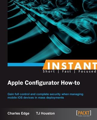 Instant Apple Configurator How-to by Stephen Edge, Charles, Jr.