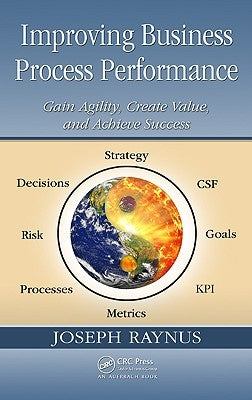 Improving Business Process Performance: Gain Agility, Create Value, and Achieve Success by Raynus, Joseph