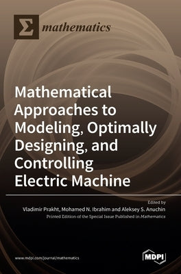 Mathematical Approaches to Modeling, Optimally Designing, Mathematical Approaches to Modeling, Optimally Designing, and Controlling Electric Machine a by Prakht, Vladimir