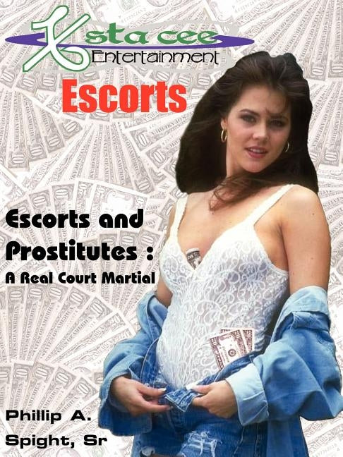 X-sta-cee Entertainment Escorts: Escorts and Prostitutes: A Real Court Martial by Spight, Phillip A., Sr.