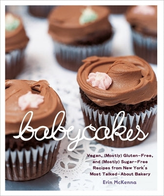 Babycakes: Vegan, (Mostly) Gluten-Free, and (Mostly) Sugar-Free Recipes from New York's Most Talked-About Bakery: A Baking Book by McKenna, Erin