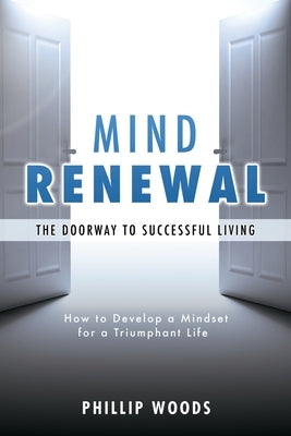 Mind Renewal, the doorway to successful living.: How to develop a mindset for a triumphant life by Woods, Phillip