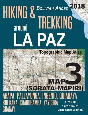 Hiking & Trekking around La Paz Bolivia Map 3 (Sorata-Mapiri) Arapa, Pallayunga, Ingenio, Quiabaya, Rio Kaka, Charopampa, Yaycura, Guanay Topographic by Mazitto, Sergio