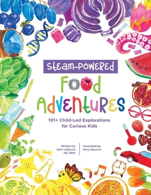 STEAM-Powered Food Adventures: 101+ Child-Led Explorations for Curious Kids by Lebovitz, Arielle Dani