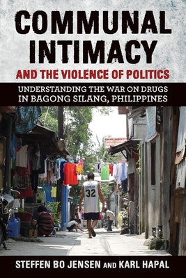 Communal Intimacy and the Violence of Politics: Understanding the War on Drugs in Bagong Silang, Philippines by Jensen, Steffen Bo