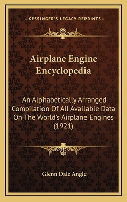 Airplane Engine Encyclopedia: An Alphabetically Arranged Compilation Of All Available Data On The World's Airplane Engines (1921) by Angle, Glenn Dale