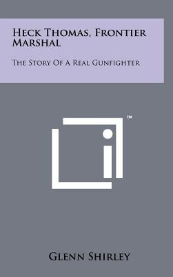 Heck Thomas, Frontier Marshal: The Story Of A Real Gunfighter by Shirley, Glenn