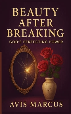 Beauty After Breaking: God's Perfecting Power by Marcus, Avis