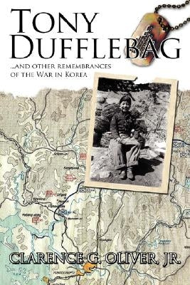 Tony Dufflebag ...and Other Remembrances of the War in Korea: A Soldier's Story by Oliver, Clarence G., Jr.