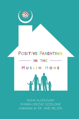 Positive Parenting in the Muslim Home by Alshugairi, Noha
