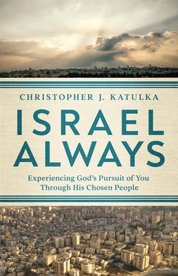 Israel Always: Experiencing God's Pursuit of You Through His Chosen People by Katulka, Christopher J.