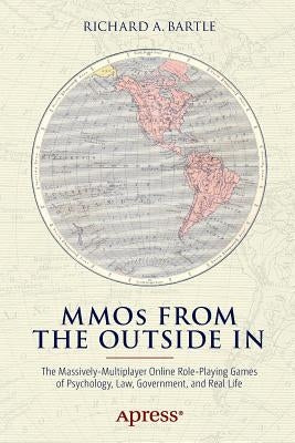 Mmos from the Outside in: The Massively-Multiplayer Online Role-Playing Games of Psychology, Law, Government, and Real Life by Bartle, Richard A.