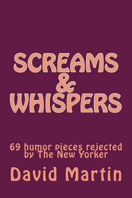Screams & Whispers: 69 humor pieces rejected by The New Yorker by Martin, David