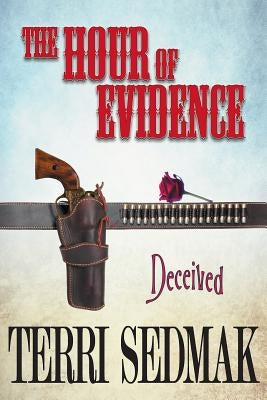 The Hour of Evidence - Deceived (The Liberty and Property Legends Book 4) by Sedmak, Terri