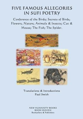 Five Famous Allegories in Sufi Poetry: Conference of the Birds; Secrets of Birds, Flowers, Nature, Animals & Insects; Cat & Mouse; The Fish; The Spide by Smith, Paul