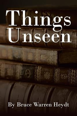 Things Unseen by Heydt, Bruce Warren