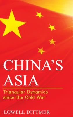 China's Asia: Triangular Dynamics Since the Cold War by Dittmer, Lowell