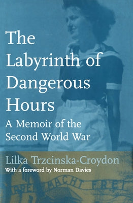 The Labyrinth of Dangerous Hours: A Memoir of the Second World War by Trzcinska-Croydon, Lilka