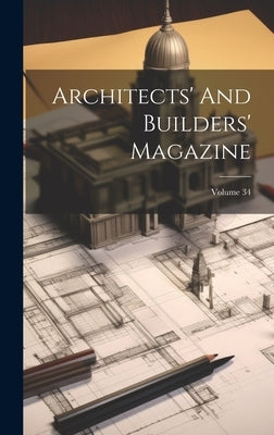 Architects' And Builders' Magazine; Volume 34 by Anonymous