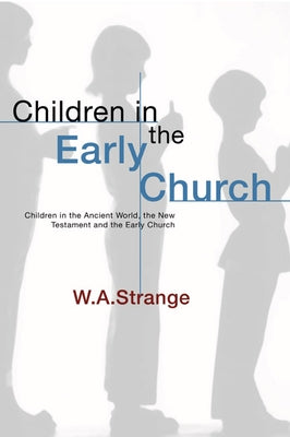 Children in the Early Church: Children in the Ancient World, the New Testament and the Early Church by Strange, W. a.