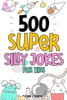 500 Super Silly Jokes For Kids: Good, Clean & Fun Jokes That Will Leave Kids Laughing For Hours by Malone, Evan J.