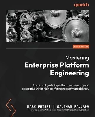 Mastering Enterprise Platform Engineering: A practical guide to platform engineering and generative AI for high-performance software delivery by Peters, Mark