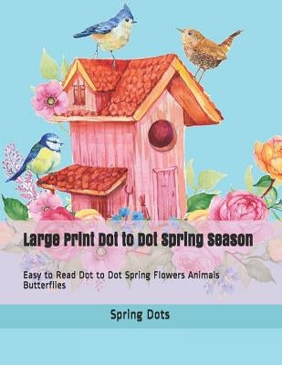 Large Print Dot to Dot Spring Season: Easy to Read Dot to Dot Spring Flowers Animals Butterflies by Dots, Spring