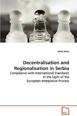 Decentralisation and Regionalisation in Serbia by Kocic, Anita