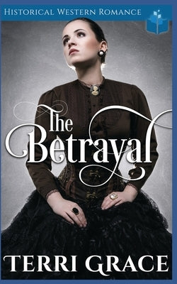 The Betrayal: Historical Western Romance by Grace, Terri