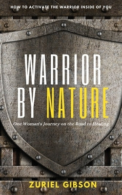Warrior by Nature: One Woman's Journey on the Road to Healing by Gibson, Zuriel