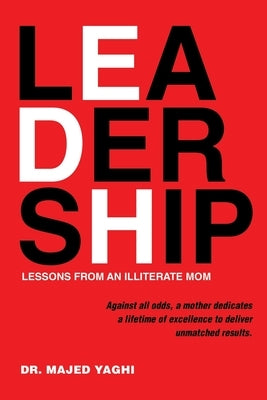 Leadership Lessons from an Illiterate Mom: Against All Odds, a Mother Dedicates a Lifetime of Excellence to Deliver Unmatched Results. by Yaghi, Majed