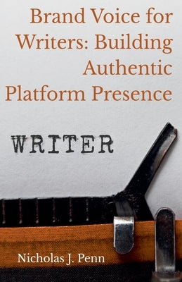 Brand Voice for Writers: Building Authentic Platform Presence by Penn, Nicholas J.