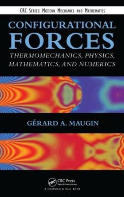 Configurational Forces: Thermomechanics, Physics, Mathematics, and Numerics by Maugin, Gerard A.