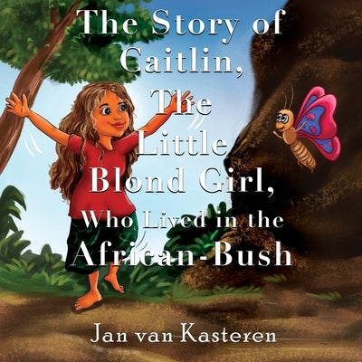 The Story of Caitlin, The Little Blond Girl, Who Lived in the African-Bush by Kasteren, Jan Van