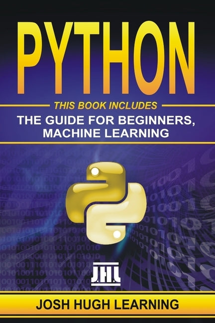 Python: This Book Includes: The Guide for Beginners, Machine Learning by Learning, Josh Hugh