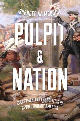 Pulpit and Nation: Clergymen and the Politics of Revolutionary America by McBride, Spencer W.