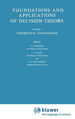Foundations and Applications of Decision Theory: Volume I Theoretical Foundations by Hooker, C. a.