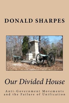 Our Divided House: Anti-Government Movements and the Failure of Unification by Sharpes Phd, Donald K.