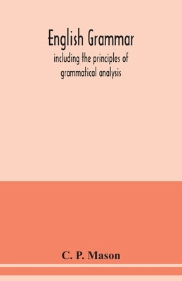 English grammar: including the principles of grammatical analysis by P. Mason, C.
