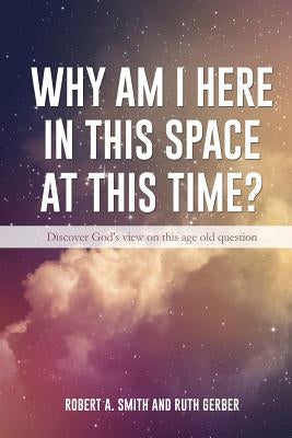 Why Am I Here In This Space At This Time? by Smith, Robert A.