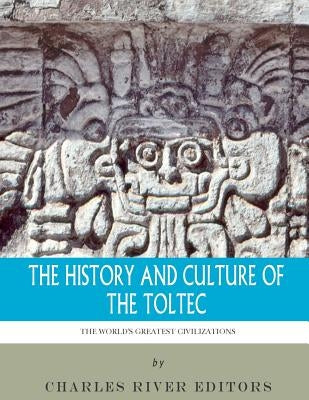 The World's Greatest Civilizations: The History and Culture of the Toltec by Charles River