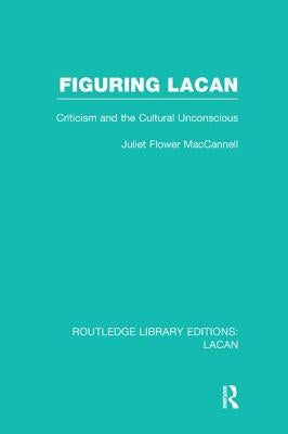Figuring Lacan (RLE: Lacan): Criticism and the Unconscious by MacCannell, Juliet Flower