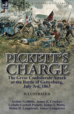 Pickett's Charge: the Great Confederate Attack at the Battle of Gettysburg, July 3rd, 1863 by Griffiths, Arthur
