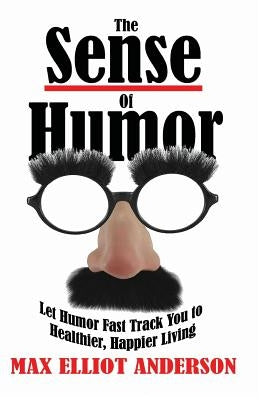 The Sense Of Humor: Let Humor Fast Track You to Healthier, Happier Living by Anderson, Max Elliot