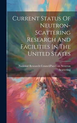 Current Status Of Neutron-scattering Research And Facilities In The United States by National Research Council (U S ) Panel